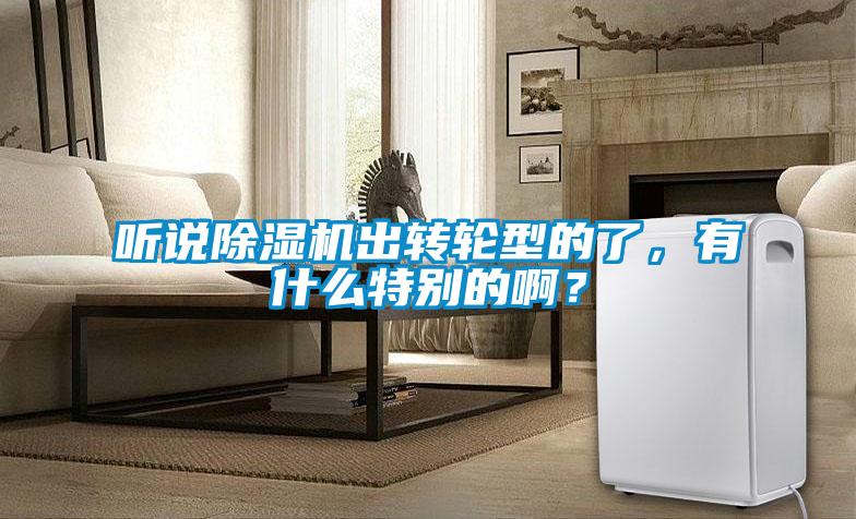 听说除湿机出转轮型的了，有什么特别的啊？