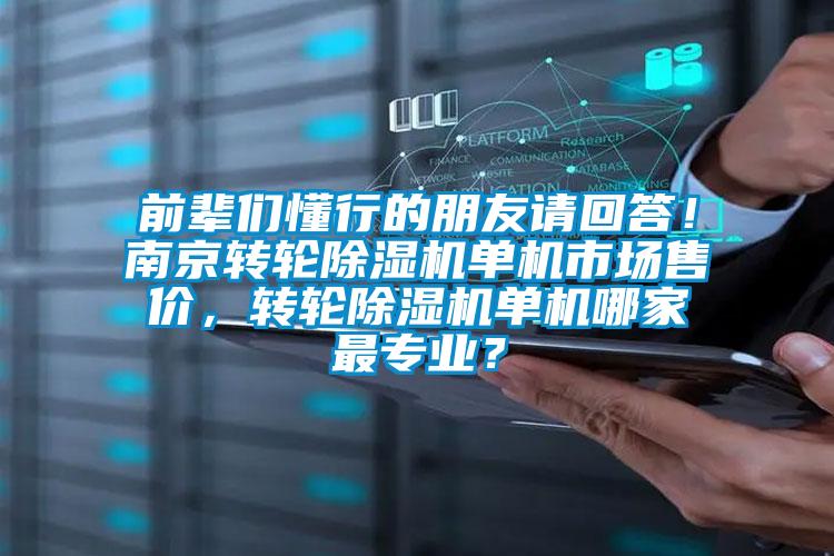 前辈们懂行的朋友请回答！南京转轮除湿机单机市场售价，转轮除湿机单机哪家最专业？
