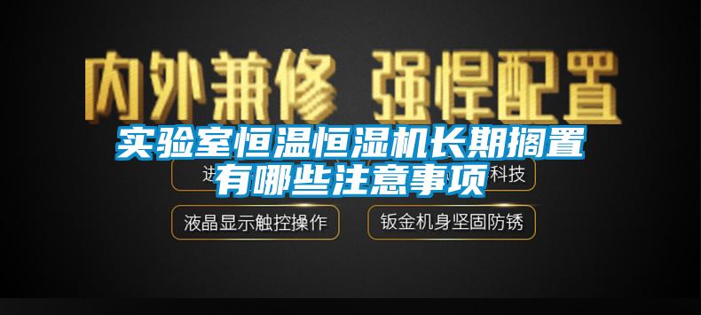 实验室恒温恒湿机长期搁置有哪些注意事项