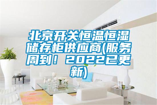 北京开关恒温恒湿储存柜供应商(服务周到！2022已更新)