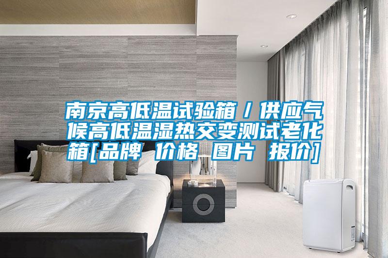 南京高低温试验箱／供应气候高低温湿热交变测试老化箱[品牌 价格 图片 报价]
