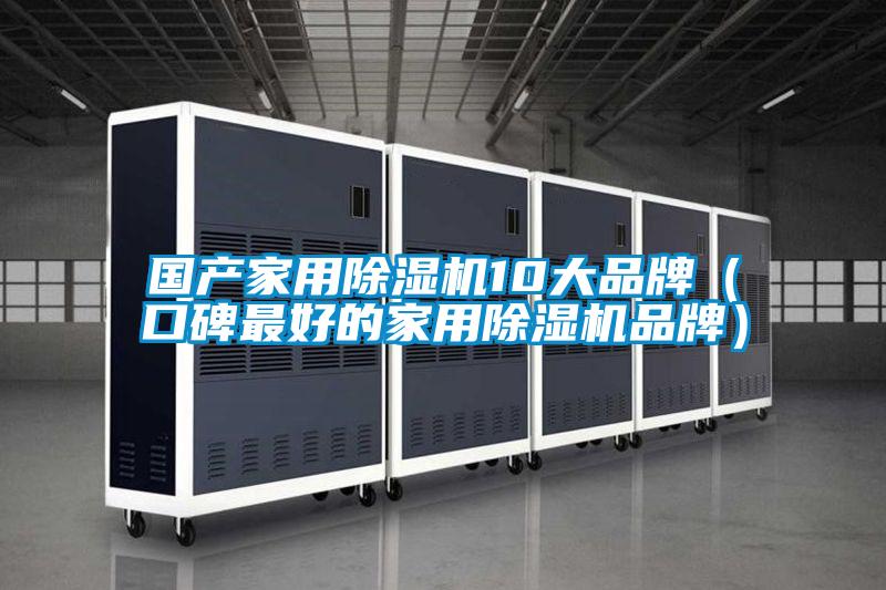 国产家用除湿机10大品牌（口碑最好的家用除湿机品牌）
