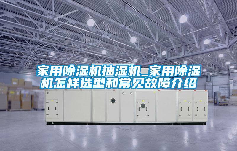 家用除湿机抽湿机_家用除湿机怎样选型和常见故障介绍
