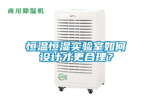 恒温恒湿实验室如何设计才更合理？