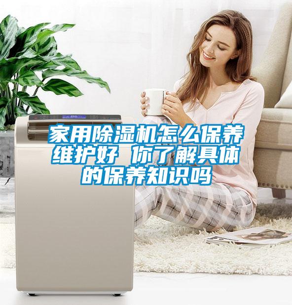 家用除湿机怎么保养维护好 你了解具体的保养知识吗