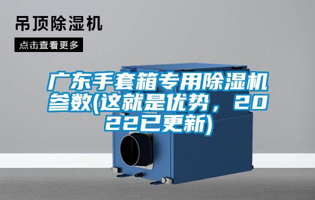 广东手套箱专用除湿机参数(这就是优势，2022已更新)