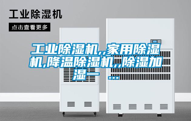 工业除湿机,,家用除湿机,降温除湿机,,除湿加湿一 ...