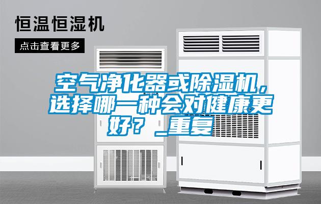 空气净化器或除湿机，选择哪一种会对健康更好？_重复