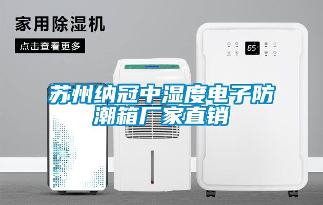 苏州纳冠中湿度电子防潮箱厂家直销