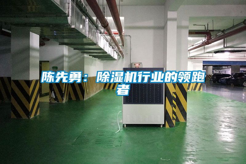 陈先勇：除湿机行业的领跑者