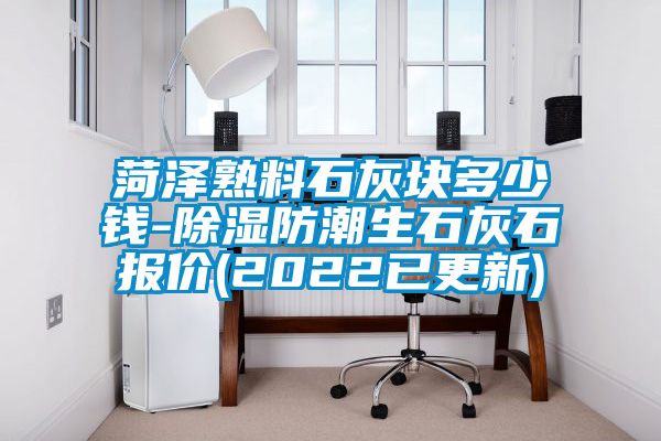 菏泽熟料石灰块多少钱-除湿防潮生石灰石报价(2022已更新)