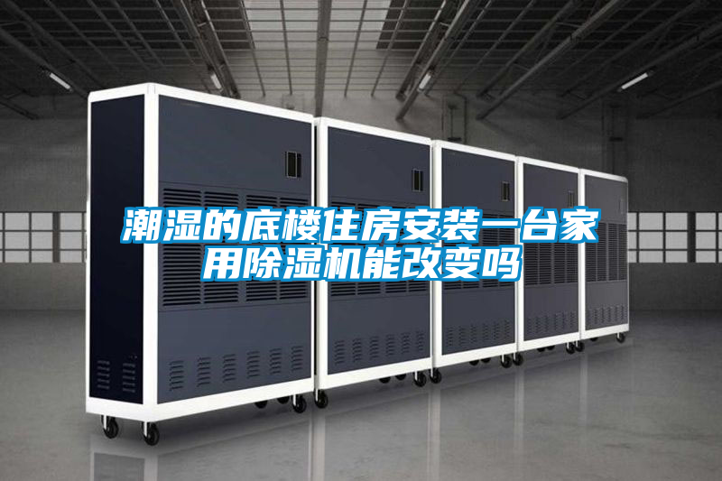 潮湿的底楼住房安装一台家用除湿机能改变吗