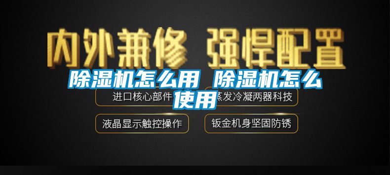 除湿机怎么用 除湿机怎么使用