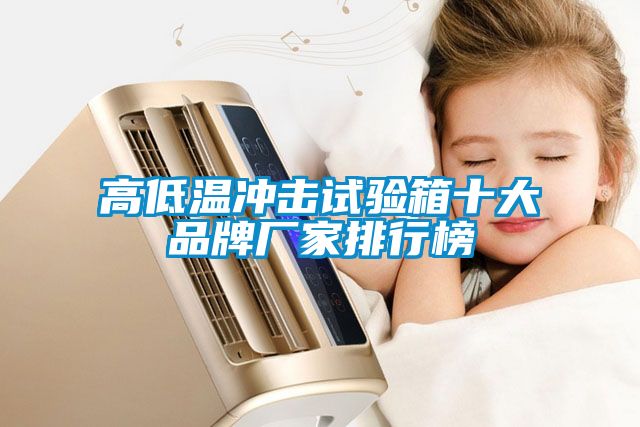 高低温冲击试验箱十大品牌厂家排行榜