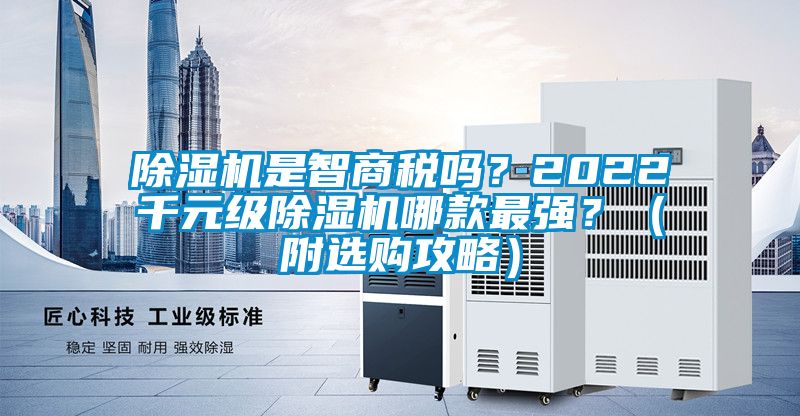 除湿机是智商税吗？2022千元级除湿机哪款最强？（附选购攻略）