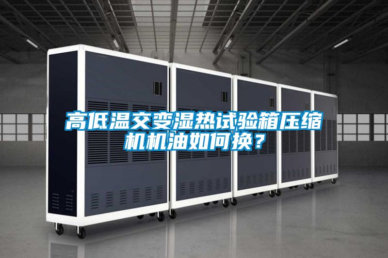 高低温交变湿热试验箱压缩机机油如何换？