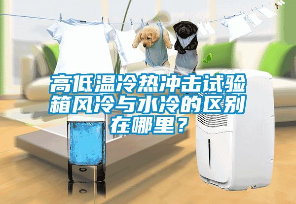 高低温冷热冲击试验箱风冷与水冷的区别在哪里？