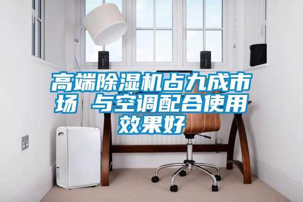 高端除湿机占九成市场 与空调配合使用效果好