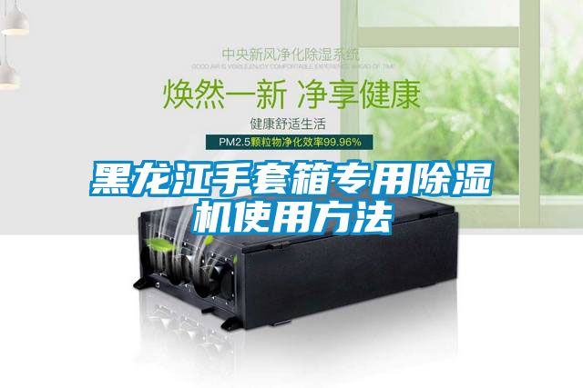 黑龙江手套箱专用除湿机使用方法