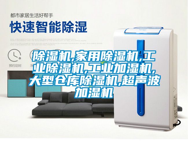 除湿机,家用除湿机,工业除湿机,工业加湿机,大型仓库除湿机,超声波加湿机