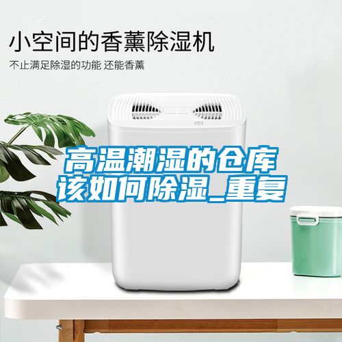 高温潮湿的仓库该如何除湿_重复