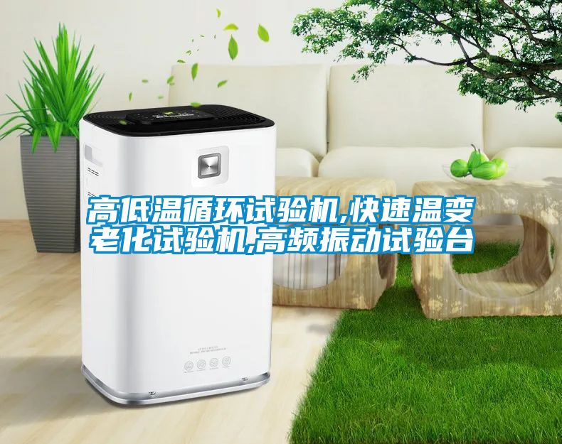 高低温循环试验机,快速温变老化试验机,高频振动试验台