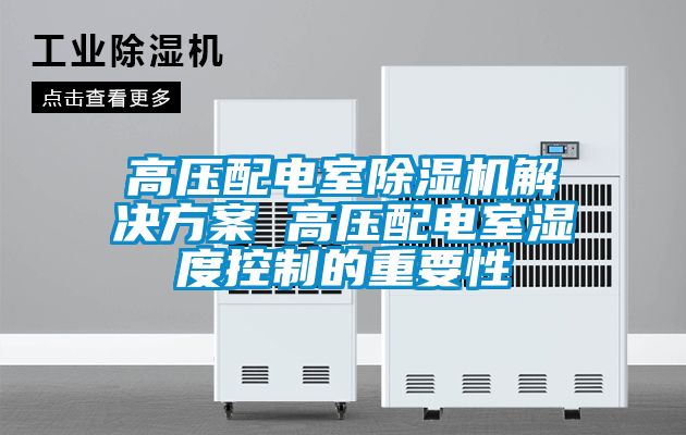 高压配电室除湿机解决方案 高压配电室湿度控制的重要性