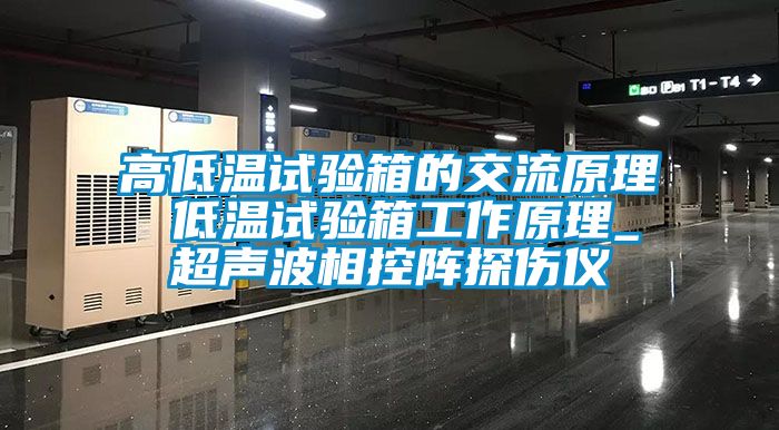 高低温试验箱的交流原理 低温试验箱工作原理_超声波相控阵探伤仪