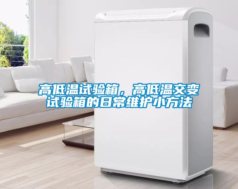 高低温试验箱，高低温交变试验箱的日常维护小方法
