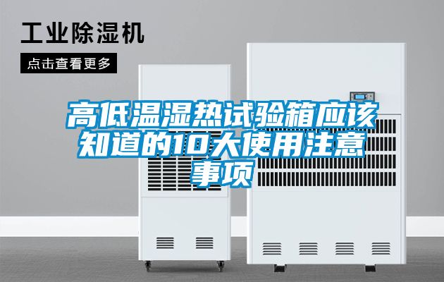 高低温湿热试验箱应该知道的10大使用注意事项