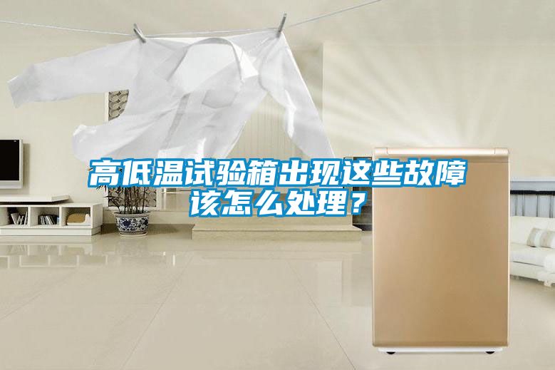 高低温试验箱出现这些故障该怎么处理？