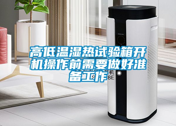 高低温湿热试验箱开机操作前需要做好准备工作
