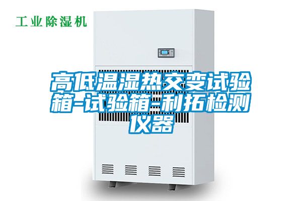 高低温湿热交变试验箱-试验箱-利拓检测仪器