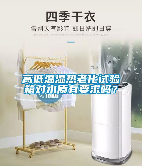 高低温湿热老化试验箱对水质有要求吗？