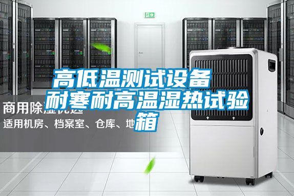 高低温测试设备  耐寒耐高温湿热试验箱
