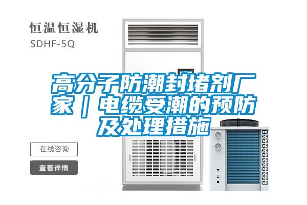 高分子防潮封堵剂厂家｜电缆受潮的预防及处理措施